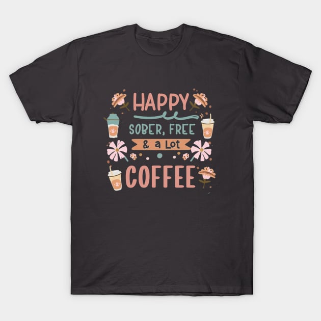 Happy, Sober, Free & a Lot Of Coffee T-Shirt by SOS@ddicted